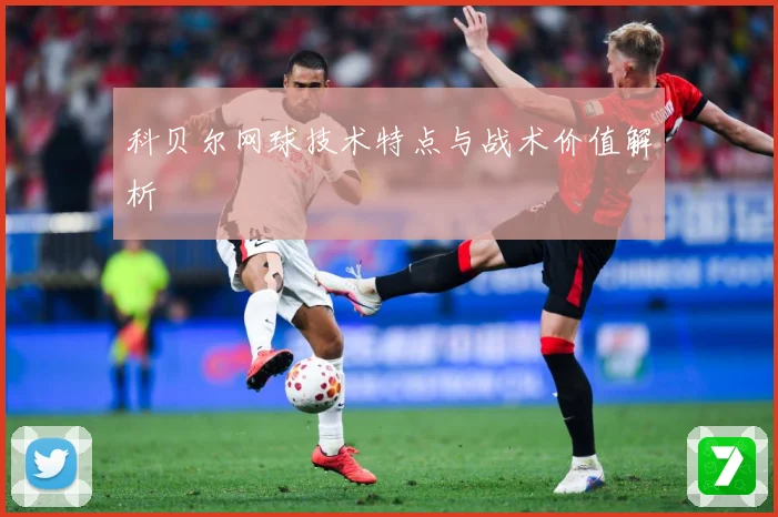 科贝尔网球技术特点与战术价值解析