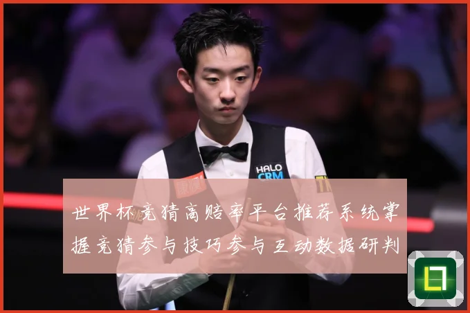 世界杯竞猜高赔率平台推荐系统掌握竞猜参与技巧参与互动数据研判