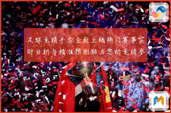 足球竞猜平台全新上线热门赛事实时分析与精准预测助力您的竞猜参数据研判