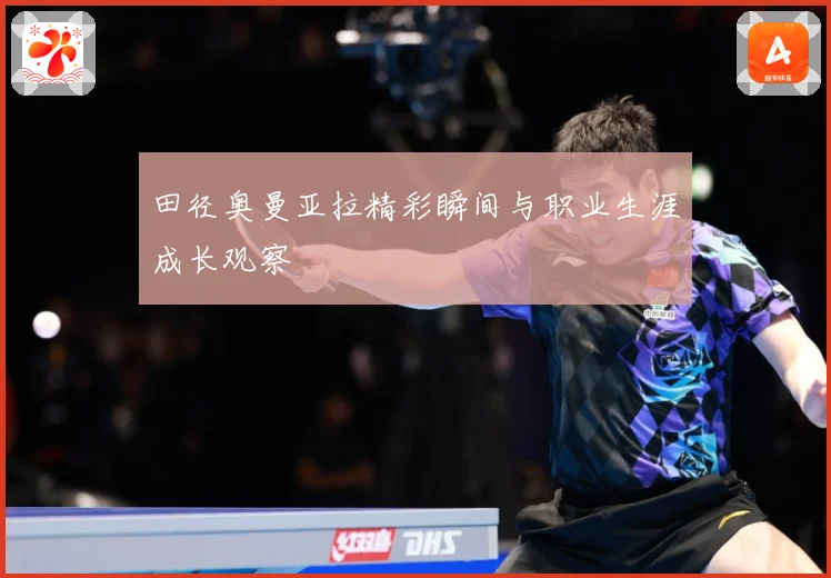 田径奥曼亚拉精彩瞬间与职业生涯成长观察