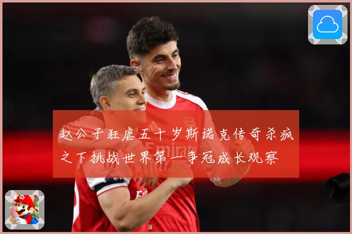赵公子狂虐五十岁斯诺克传奇杀疯之下挑战世界第一争冠成长观察