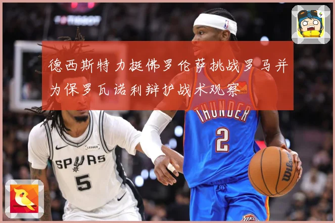 德西斯特力挺佛罗伦萨挑战罗马并为保罗瓦诺利辩护战术观察