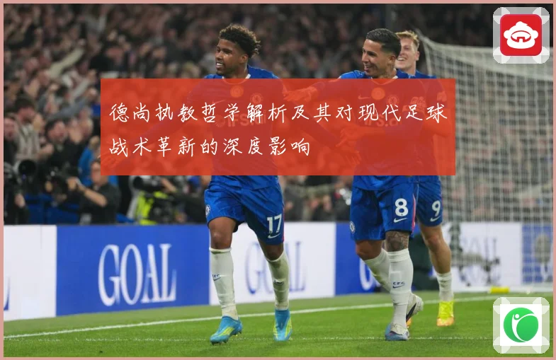 德尚执教哲学解析及其对现代足球战术革新的深度影响