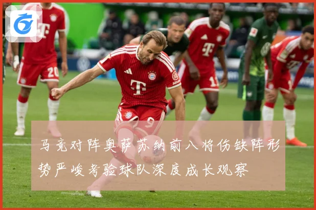 马竞对阵奥萨苏纳前八将伤缺阵形势严峻考验球队深度成长观察