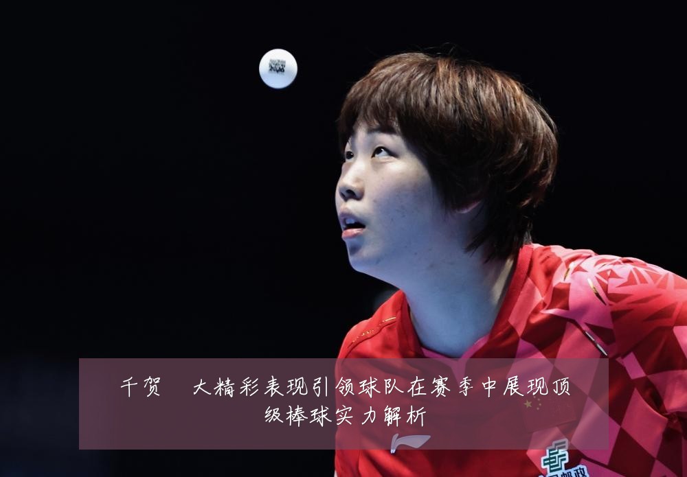千贺滉大精彩表现引领球队在赛季中展现顶级棒球实力解析