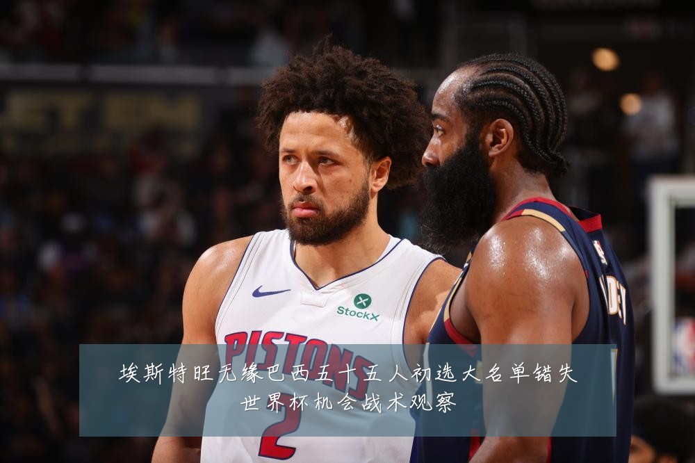 埃斯特旺无缘巴西五十五人初选大名单错失世界杯机会战术观察