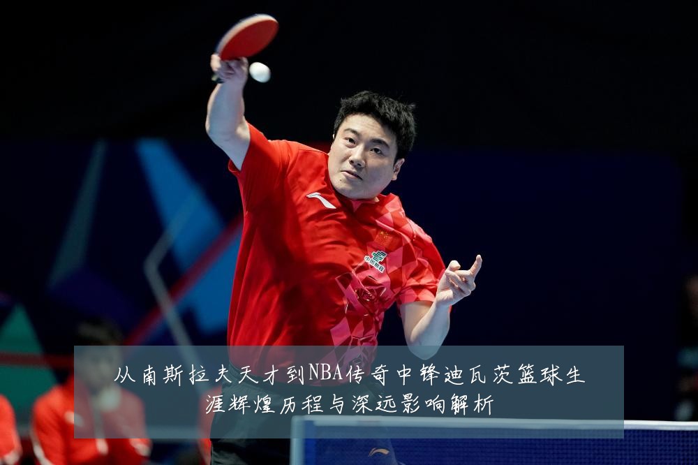 从南斯拉夫天才到NBA传奇中锋迪瓦茨篮球生涯辉煌历程与深远影响解析